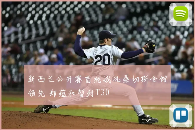 新西兰公开赛首轮战况桑切斯会馆领先 郑蕴和暂列T30