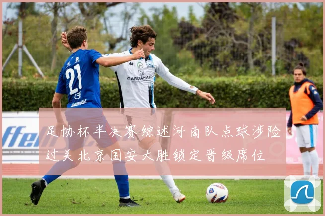 足协杯半决赛综述河南队点球涉险过关北京国安大胜锁定晋级席位