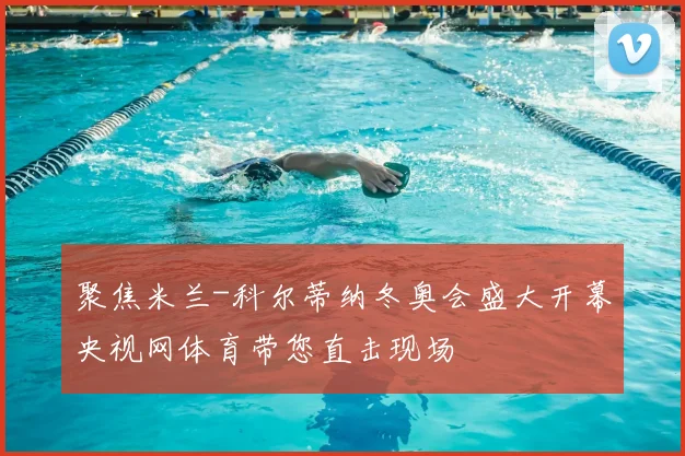 聚焦米兰-科尔蒂纳冬奥会盛大开幕央视网体育带您直击现场