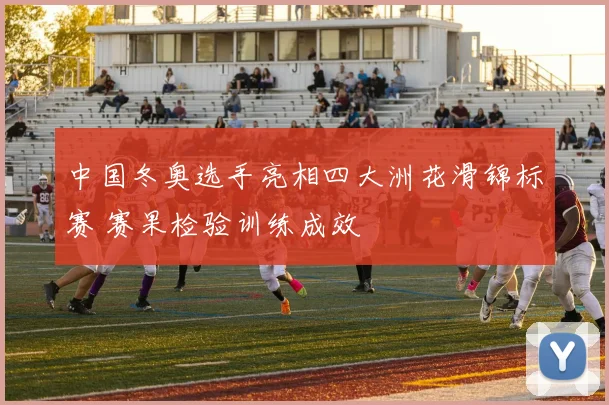 中国冬奥选手亮相四大洲花滑锦标赛 赛果检验训练成效