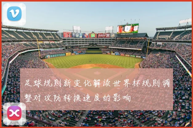 足球规则新变化解读世界杯规则调整对攻防转换速度的影响